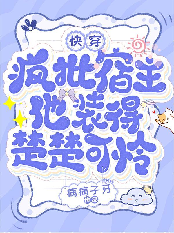 快穿:疯批宿主他装得楚楚可怜 快穿:疯批宿主他装得楚楚可怜