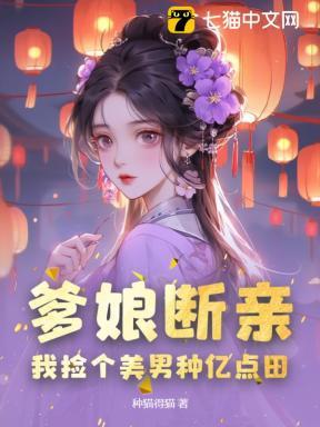 爹娘断亲,我捡个美男种亿点田 爹娘断亲,我捡个美男种亿点田