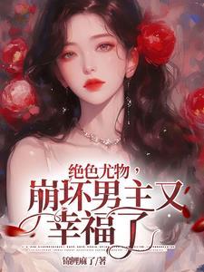 绝色尤物,崩坏男主又幸福了 绝色尤物,崩坏男主又幸福了
