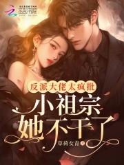 反派大佬太疯批,小祖宗她不干了 反派大佬太疯批,小祖宗她不干了