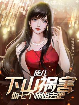 徒儿,下山祸害你七个师姐去吧 徒儿,下山祸害你七个师姐去吧