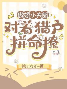 傲娇小夫郎,对着猎户拼命撩 傲娇小夫郎,对着猎户拼命撩