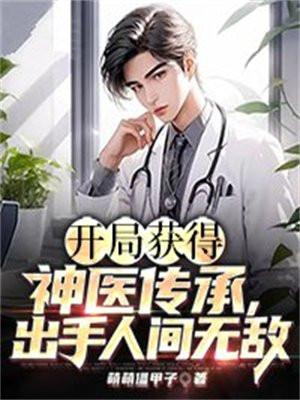 开局获得神医传承,出手人间无敌 开局获得神医传承,出手人间无敌