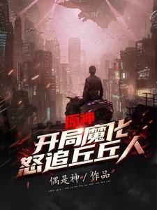 原神:开局魔化,怒追丘丘人 原神:开局魔化,怒追丘丘人