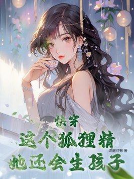 快穿:这个狐狸精她还会生孩子 快穿:这个狐狸精她还会生孩子