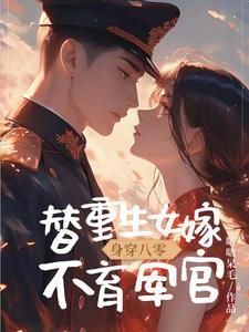 身穿八零,替重生女嫁不育军官 身穿八零,替重生女嫁不育军官