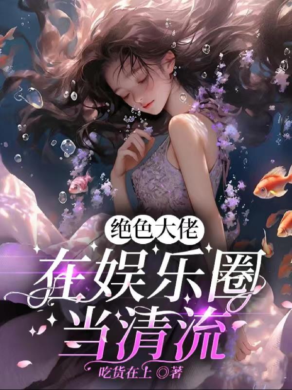 绝色大佬在娱乐圈当清流 绝色大佬在娱乐圈当清流