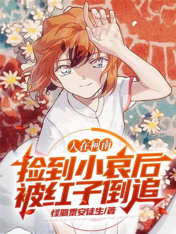 人在柯南,捡到小哀后被红子倒追 人在柯南,捡到小哀后被红子倒追