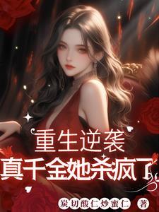 重生继承千亿家产,真千金杀疯了 重生继承千亿家产,真千金杀疯了
