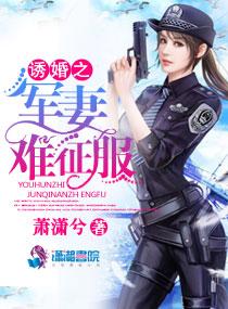 诱婚之军妻难征服 诱婚之军妻难征服