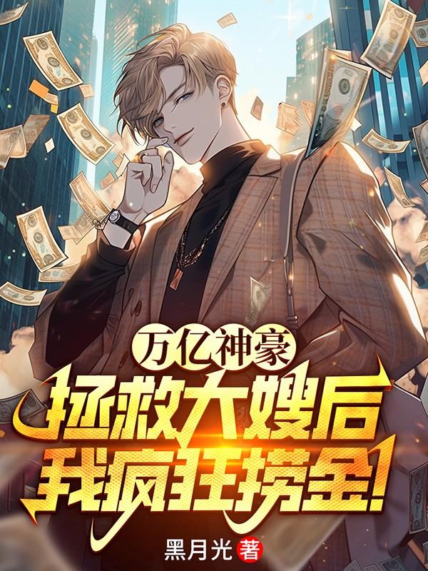 万亿神豪:拯救大嫂后,我疯狂捞金 万亿神豪:拯救大嫂后,我疯狂捞金
