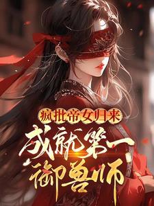 疯批帝女归来,成就第一御兽师 疯批帝女归来,成就第一御兽师