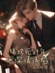 搞垮死对头,他深情诱陷 搞垮死对头,他深情诱陷