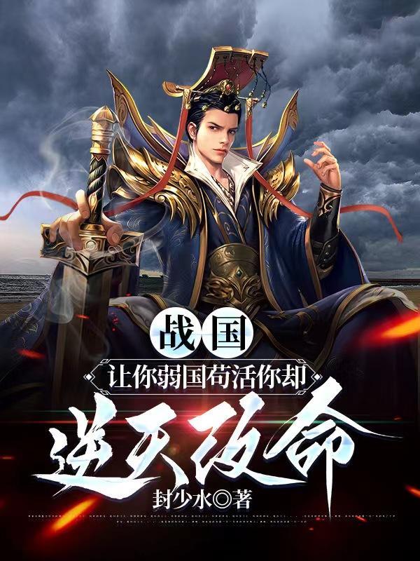 战国:让你弱国苟活你却逆天改命 战国:让你弱国苟活你却逆天改命
