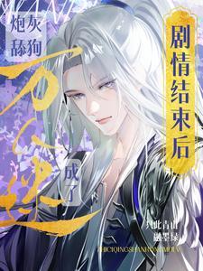 剧情结束后,炮灰舔狗成了万人迷 剧情结束后,炮灰舔狗成了万人迷