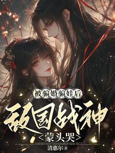 被骗婚骗娃后,敌国战神蒙头哭 被骗婚骗娃后,敌国战神蒙头哭