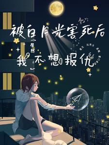 被白月光害死后,我居然不想报仇 被白月光害死后,我居然不想报仇