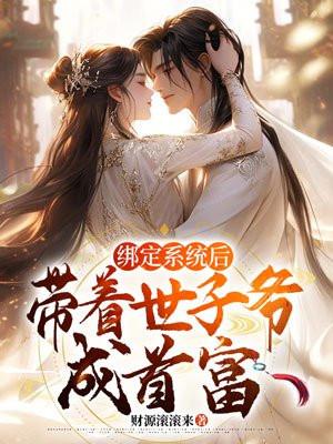 绑定系统后带着世子爷成首富 绑定系统后带着世子爷成首富