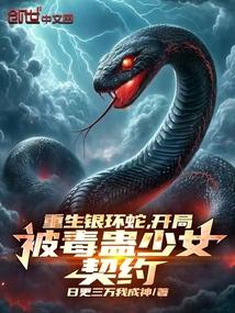 重生银环蛇,开局被毒蛊少女契约 重生银环蛇,开局被毒蛊少女契约