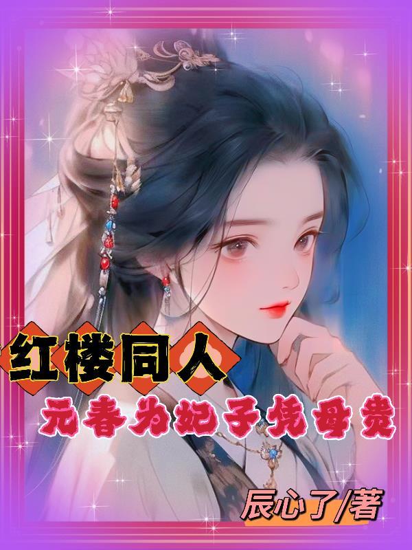 红楼同人,元春为妃子凭母贵 红楼同人,元春为妃子凭母贵