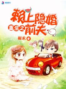 重生之赖上隐婚前夫 重生之赖上隐婚前夫