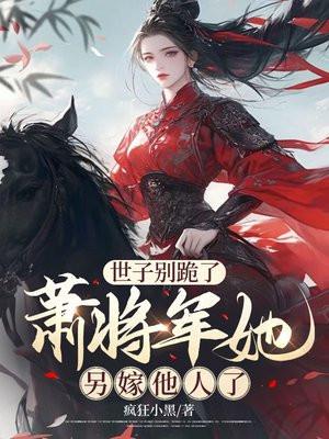 世子别跪了,萧将军她另嫁他人了 世子别跪了,萧将军她另嫁他人了