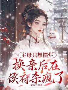 主母只想摆烂,换亲后在侯府杀疯 主母只想摆烂,换亲后在侯府杀疯
