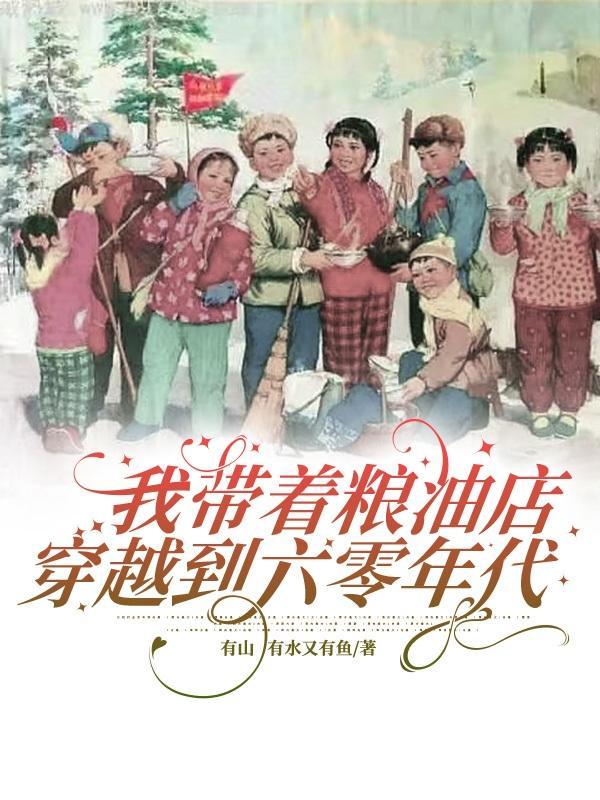 我带着粮油店穿越到六零年代 我带着粮油店穿越到六零年代