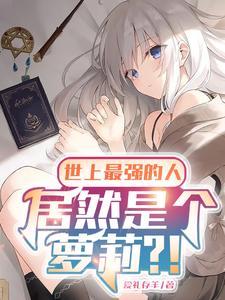 世上最强的人,居然是个萝莉?! 世上最强的人,居然是个萝莉?!