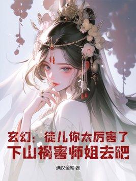 玄幻:徒儿你太厉害了,下山祸害师姐去吧 玄幻:徒儿你太厉害了,下山祸害师姐去吧