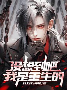 没想到吧我是重生的 没想到吧我是重生的