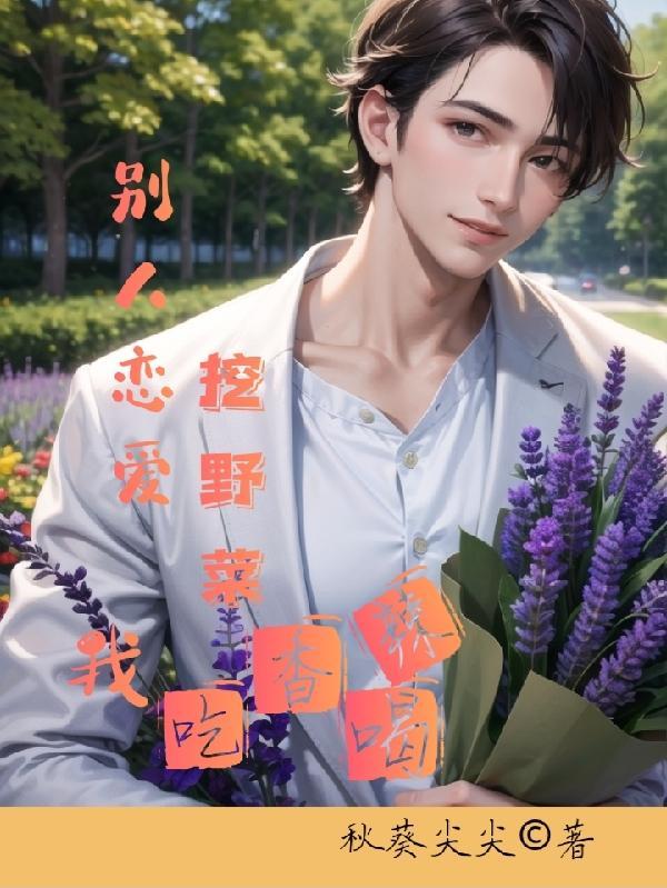 别人恋爱挖野菜,我吃香喝辣 别人恋爱挖野菜,我吃香喝辣