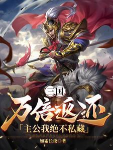 三国:万倍返还,主公我绝不私藏 三国:万倍返还,主公我绝不私藏