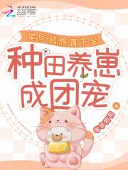 星际狐族真千金,种田养崽成团宠 星际狐族真千金,种田养崽成团宠