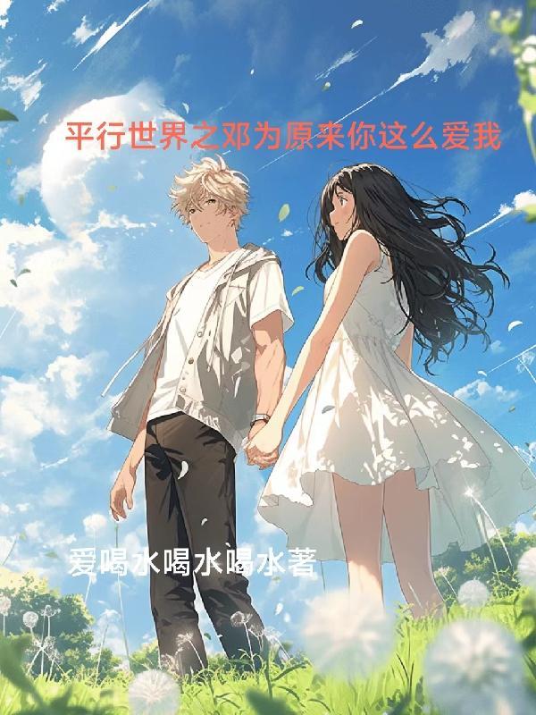 平行世界之邓为原来你这么爱我 平行世界之邓为原来你这么爱我