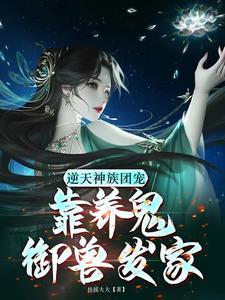 逆天神族团宠:靠养鬼御兽发家 逆天神族团宠:靠养鬼御兽发家
