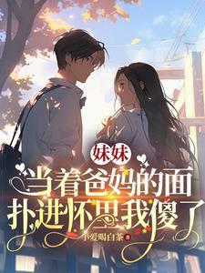 妹妹当着爸妈的面扑进怀里我傻了 妹妹当着爸妈的面扑进怀里我傻了