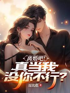 离婚吧!真当我没你不行? 离婚吧!真当我没你不行?