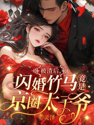 被渣后,闪婚竹马竟是京圈太子爷 被渣后,闪婚竹马竟是京圈太子爷