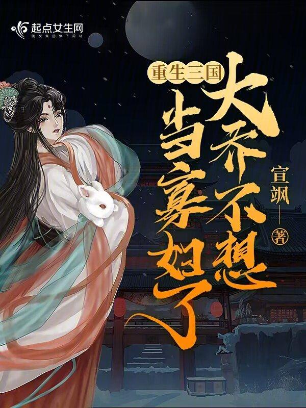 重生三国:大乔不想当寡妇了 重生三国:大乔不想当寡妇了