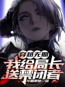 穿越无期,我给局长送禁闭者 穿越无期,我给局长送禁闭者