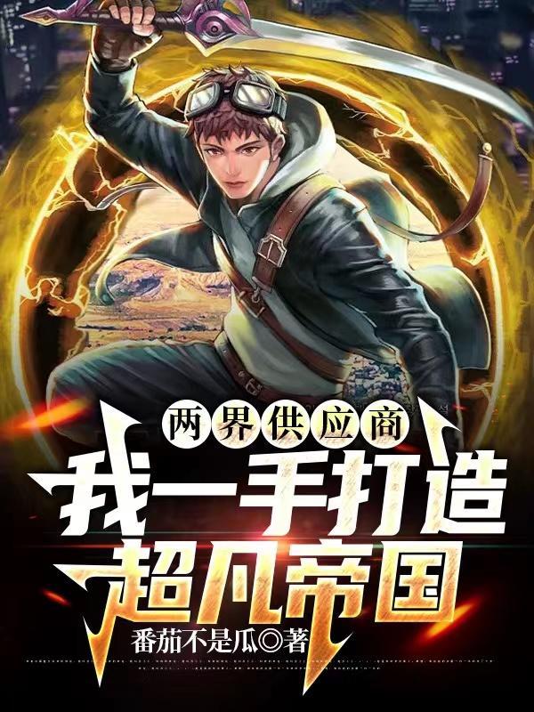 两界供应商,我一手打造超凡帝国 两界供应商,我一手打造超凡帝国