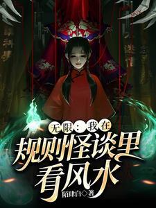 无限:我在规则怪谈里看风水 无限:我在规则怪谈里看风水