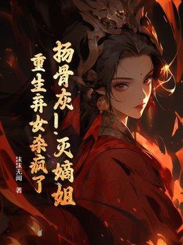扬骨灰!灭嫡姐!重生弃女杀疯了 扬骨灰!灭嫡姐!重生弃女杀疯了