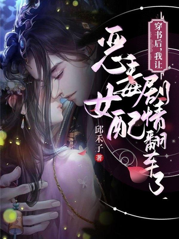 穿书后,我让恶毒女配剧情翻车了 穿书后,我让恶毒女配剧情翻车了