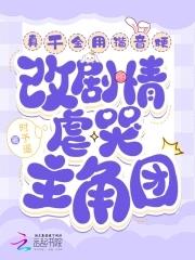 真千金用谐音梗改剧情虐哭主角团 真千金用谐音梗改剧情虐哭主角团