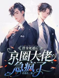 替身死遁后,京圈大佬急疯了 替身死遁后,京圈大佬急疯了