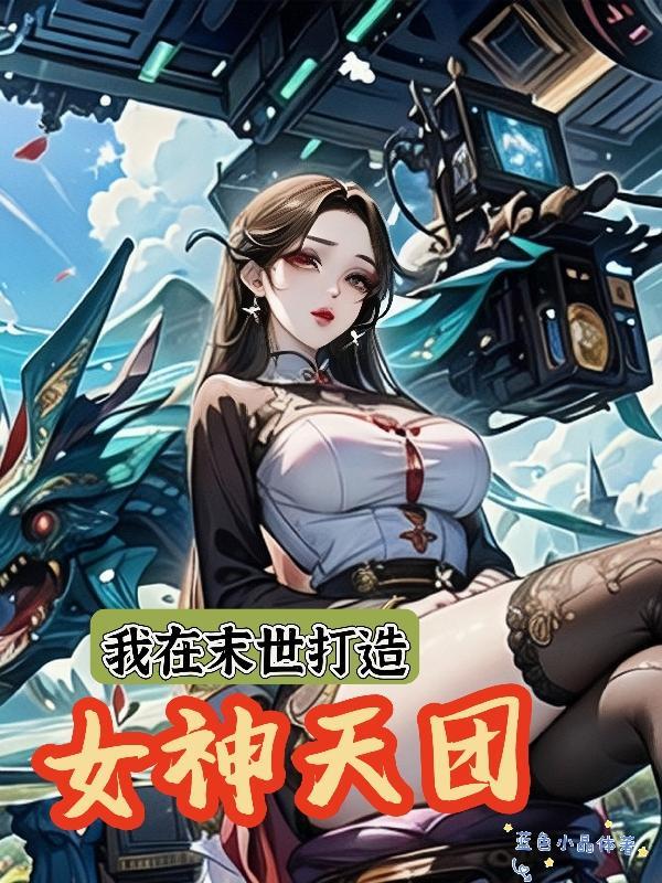 我在末世打造女神天团 我在末世打造女神天团