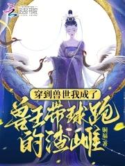 穿到兽世我成了兽王带球跑的渣雌 穿到兽世我成了兽王带球跑的渣雌