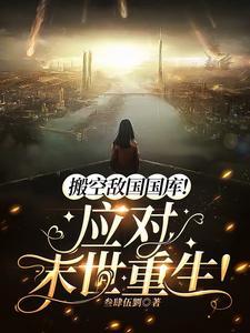 搬空敌国国库!应对末世重生! 搬空敌国国库!应对末世重生!